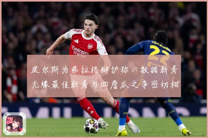 皮尔斯为弗拉格辩护称六数据新秀无缘最佳新秀与四詹瓜之争密切相专题观察：最新赛事动态与深度分析