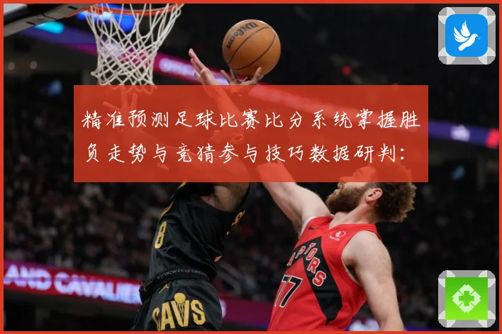 精准预测足球比赛比分系统掌握胜负走势与竞猜参与技巧数据研判：最新赛事动态与深度分析
