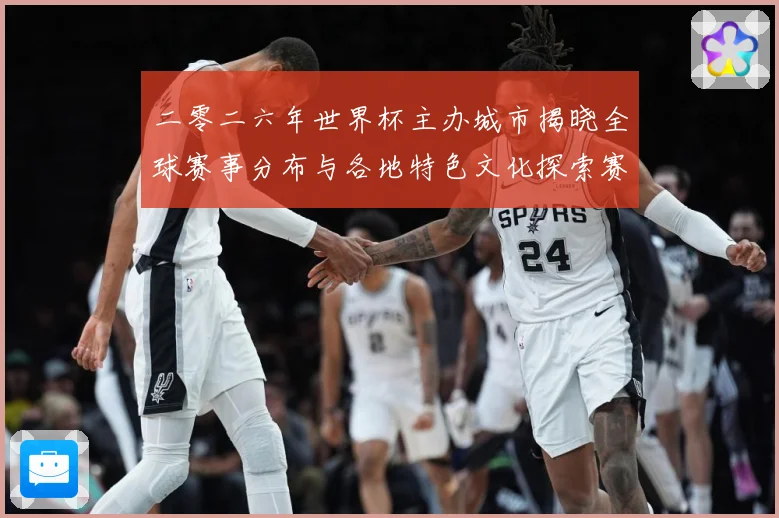 二零二六年世界杯主办城市揭晓全球赛事分布与各地特色文化探索赛事前瞻：最新赛事动态与深度分析