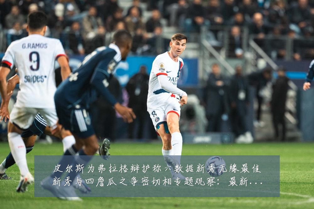 皮尔斯为弗拉格辩护称六数据新秀无缘最佳新秀与四詹瓜之争密切相专题观察:最新赛事动态与深度分析