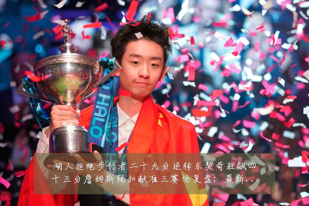 湖人拒绝步行者二十九分逆转东契奇狂飙四十三分詹姆斯隔扣献准三赛场复盘:最新赛事动态与深度分析