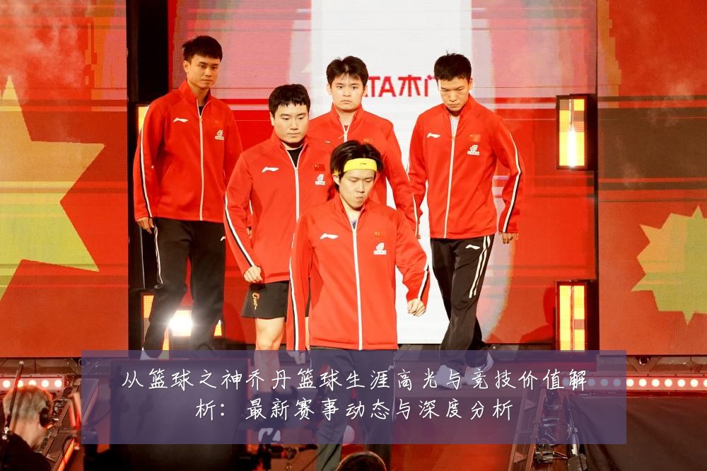 从篮球之神乔丹篮球生涯高光与竞技价值解析：最新赛事动态与深度分析