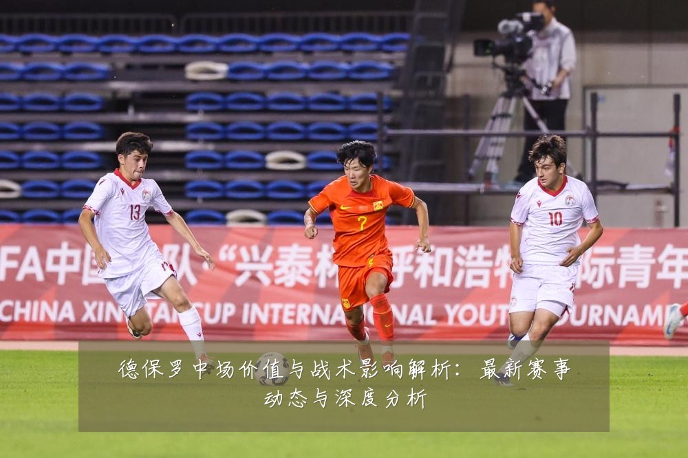 德保罗中场价值与战术影响解析:最新赛事动态与深度分析