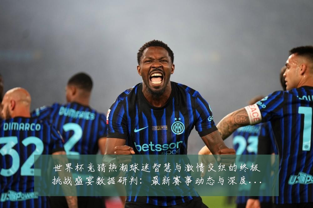 世界杯竞猜热潮球迷智慧与激情交织的终极挑战盛宴数据研判：最新赛事动态与深度分析